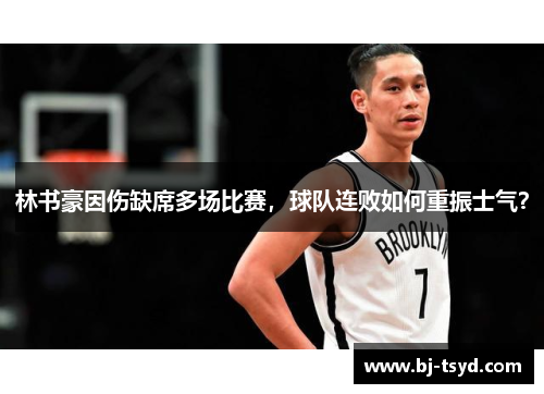 林书豪因伤缺席多场比赛，球队连败如何重振士气？