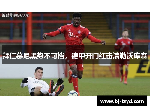 拜仁慕尼黑势不可挡，德甲开门红击溃勒沃库森