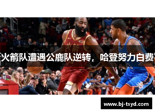 火箭队遭遇公鹿队逆转，哈登努力白费