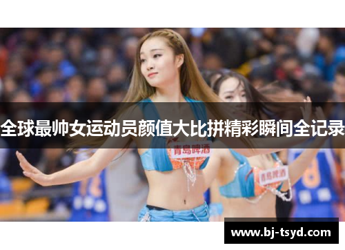 全球最帅女运动员颜值大比拼精彩瞬间全记录