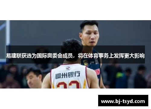 易建联获选为国际奥委会成员，将在体育事务上发挥更大影响