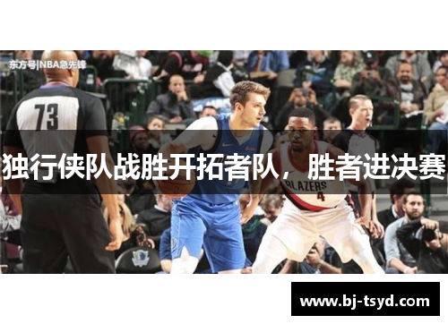 独行侠队战胜开拓者队，胜者进决赛