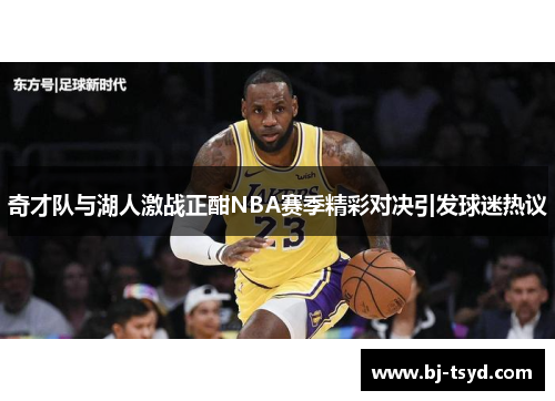 奇才队与湖人激战正酣NBA赛季精彩对决引发球迷热议