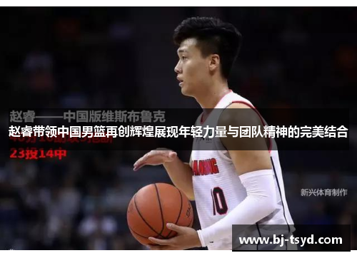 赵睿带领中国男篮再创辉煌展现年轻力量与团队精神的完美结合