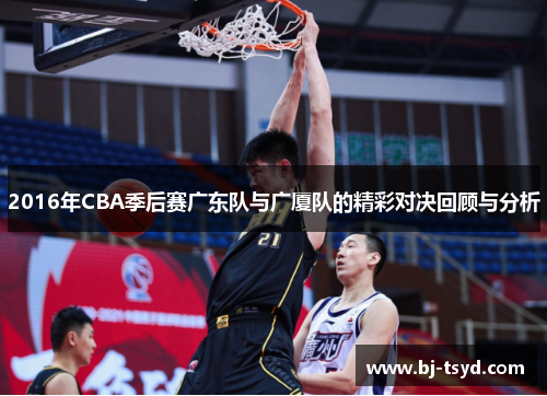 2016年CBA季后赛广东队与广厦队的精彩对决回顾与分析