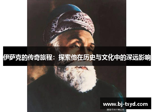 伊萨克的传奇旅程：探索他在历史与文化中的深远影响