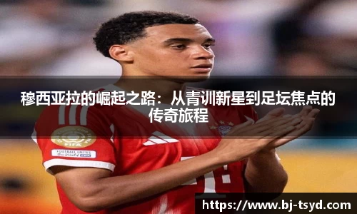 333体育穆西亚拉的崛起之路：从青训新星到足坛焦点的传奇旅程