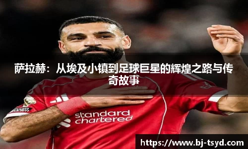 333体育萨拉赫：从埃及小镇到足球巨星的辉煌之路与传奇故事